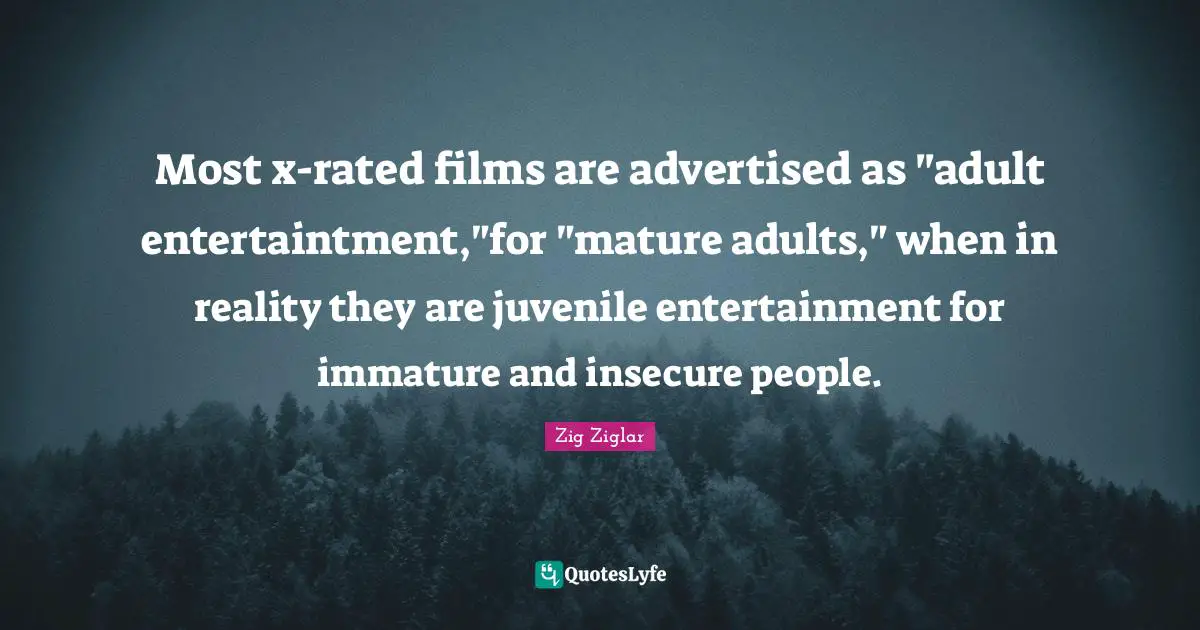 Most x-rated films are advertised as "adult entertaintment,"for "mature adults," when in reality they are juvenile entertainment for immature and insecure people.