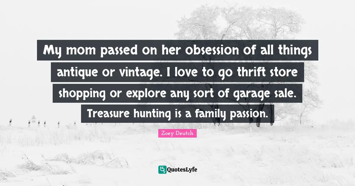 Thrift Quotes: "My mom passed on her obsession of all things antique or vintage. I love to go thrift store shopping or explore any sort of garage sale. Treasure hunting is a family passion."