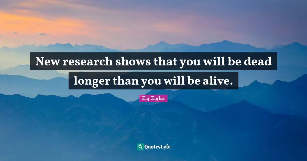New research shows that you will be dead longer than you will be alive.
