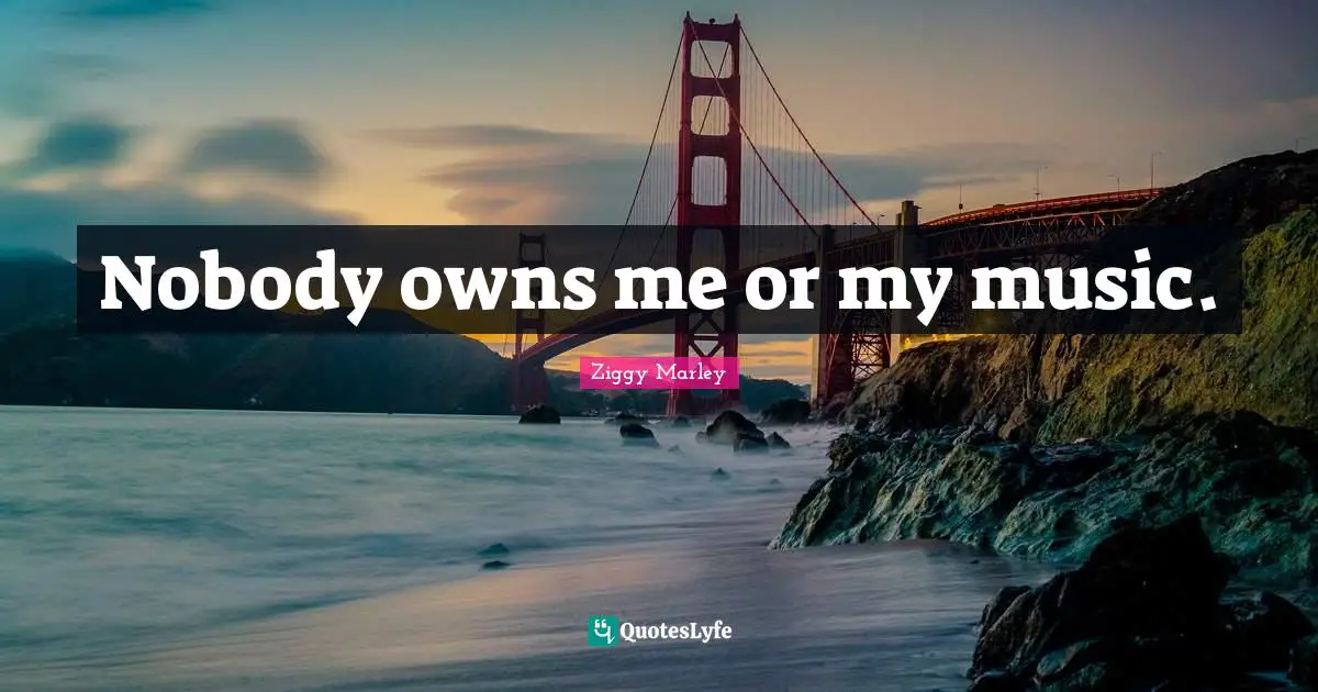 Nobody owns me or my music.