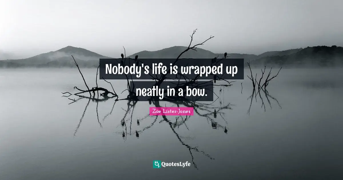 Nobody's life is wrapped up neatly in a bow.