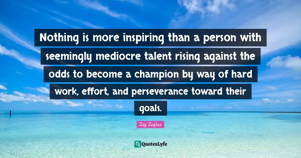 Rising Quotes: "Nothing is more inspiring than a person with seemingly mediocre talent rising against the odds to become a champion by way of hard work, effort, and perseverance toward their goals."