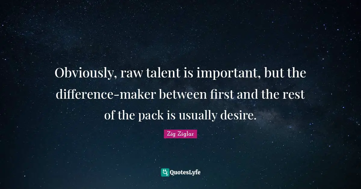 Obviously, raw talent is important, but the difference-maker between first and the rest of the pack is usually desire.