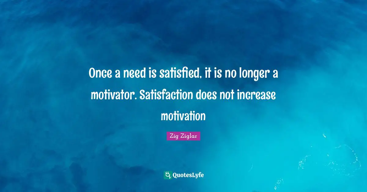 Once a need is satisfied, it is no longer a motivator. Satisfaction does not increase motivation