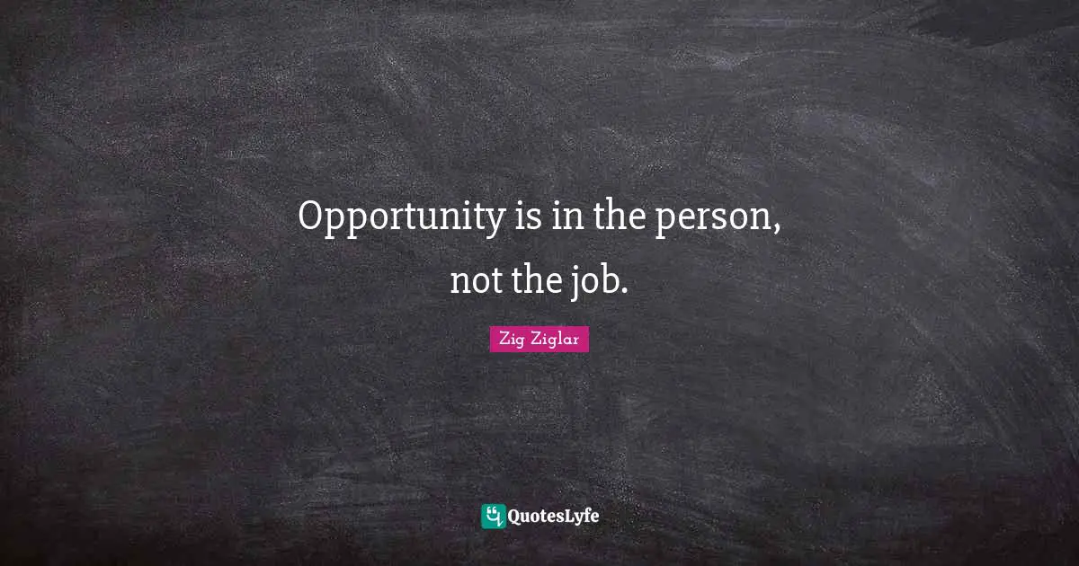 Opportunity is in the person, not the job.