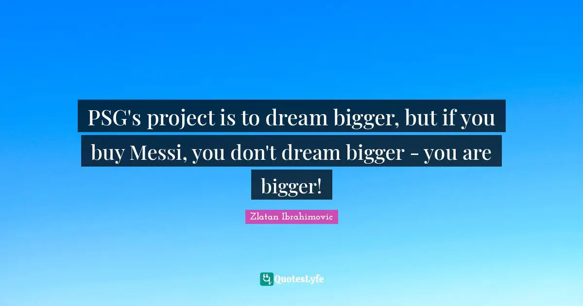 PSG's project is to dream bigger, but if you buy Messi, you don't dream bigger - you are bigger!