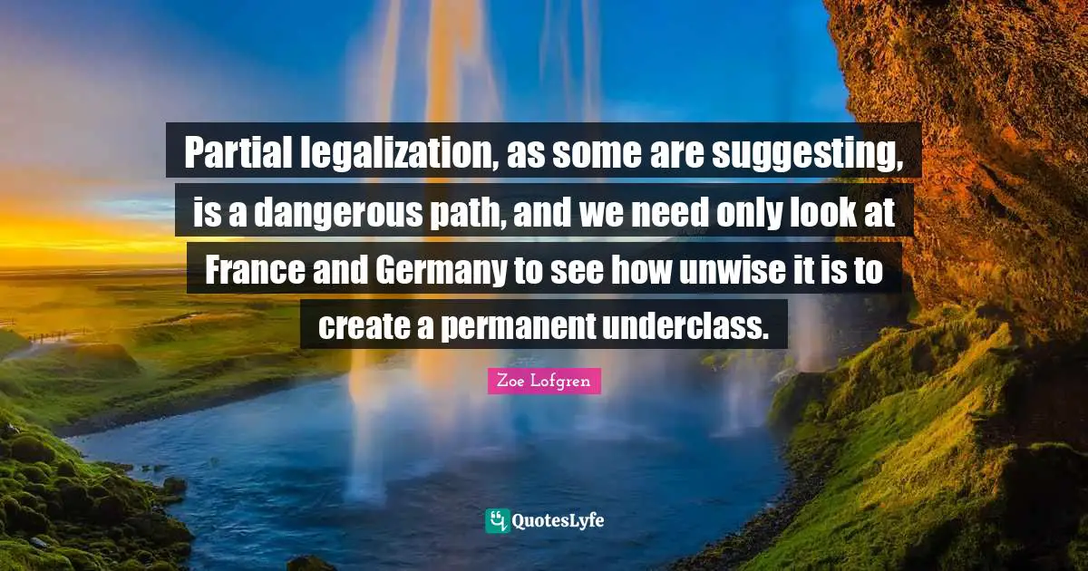 Partial legalization, as some are suggesting, is a dangerous path, and we need only look at France and Germany to see how unwise it is to create a permanent underclass.