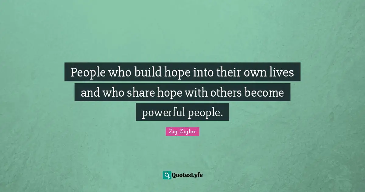 People who build hope into their own lives and who share hope with others become powerful people.