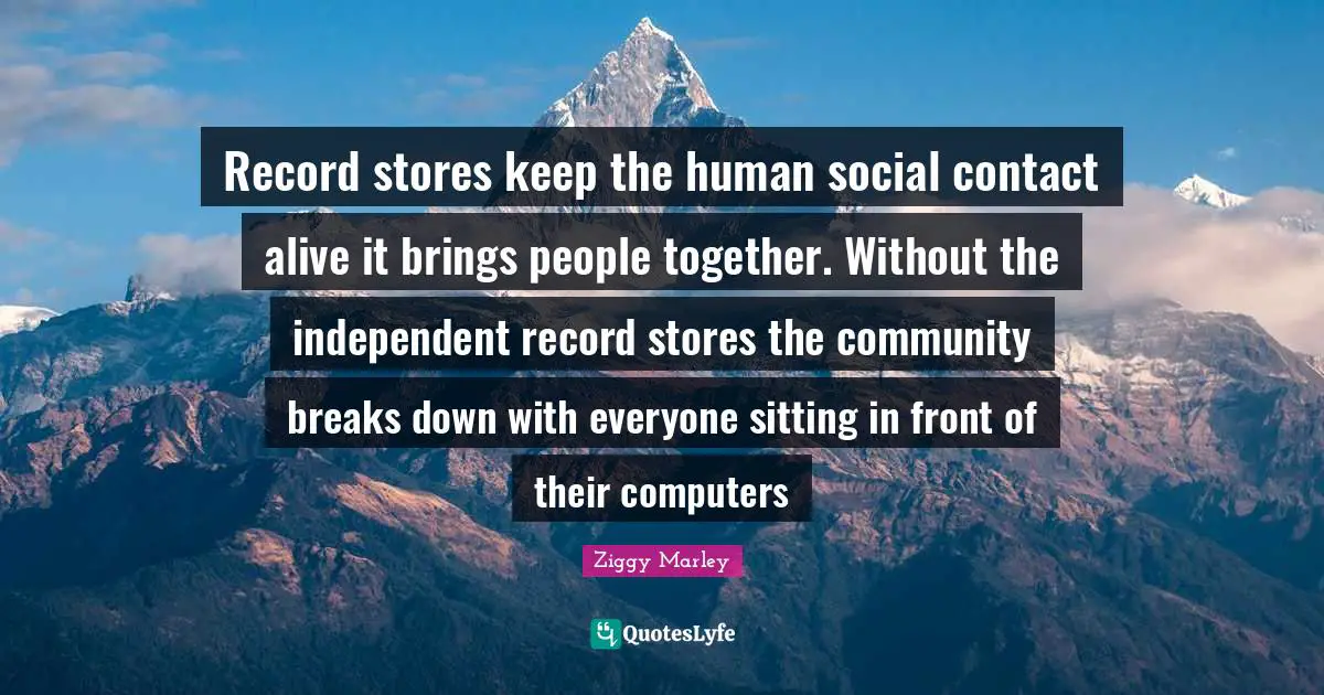 Record stores keep the human social contact alive it brings people together. Without the independent record stores the community breaks down with everyone sitting in front of their computers