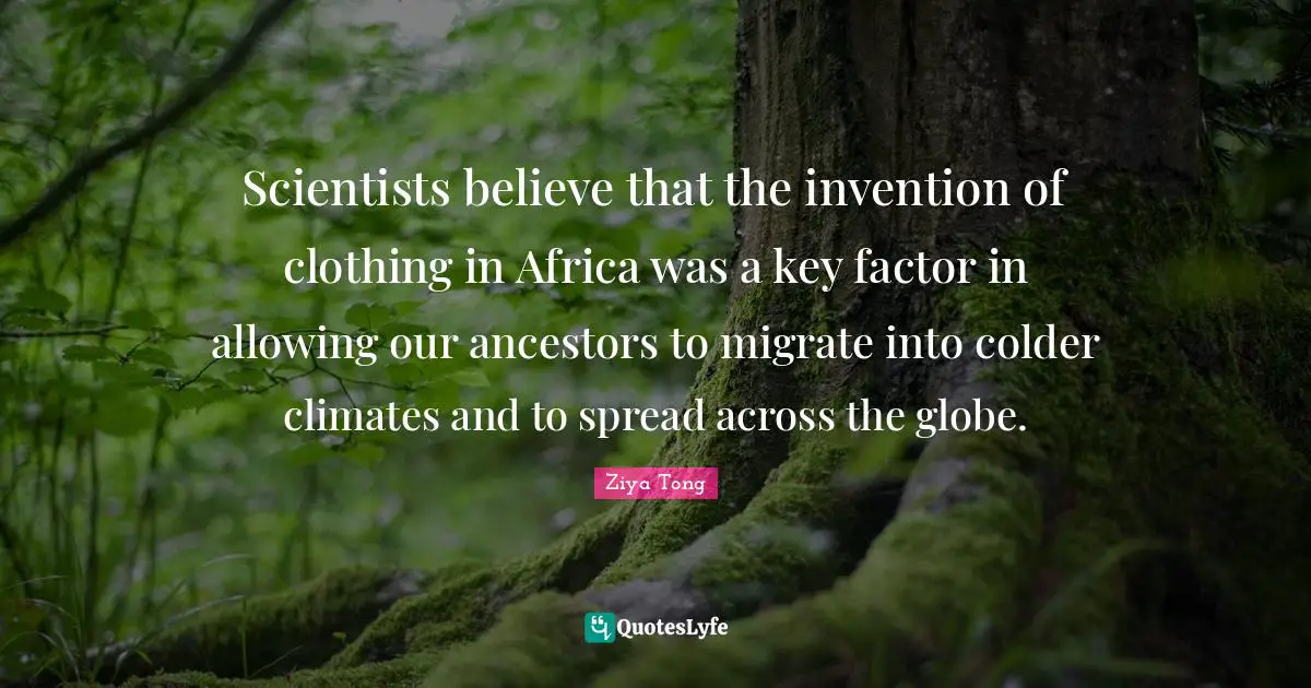 Scientists believe that the invention of clothing in Africa was a key factor in allowing our ancestors to migrate into colder climates and to spread across the globe.