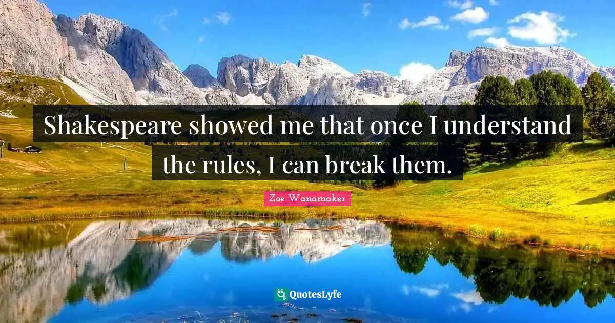Shakespeare showed me that once I understand the rules, I can break them.