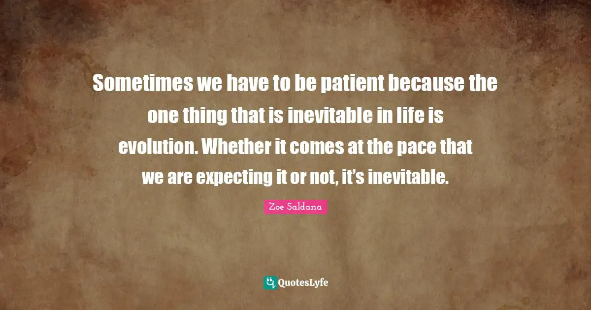 Pace Quotes: "Sometimes we have to be patient because the one thing that is inevitable in life is evolution. Whether it comes at the pace that we are expecting it or not, it’s inevitable."