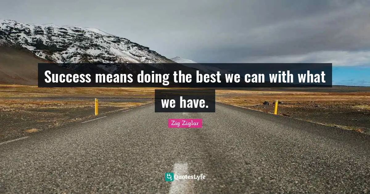 Success means doing the best we can with what we have.