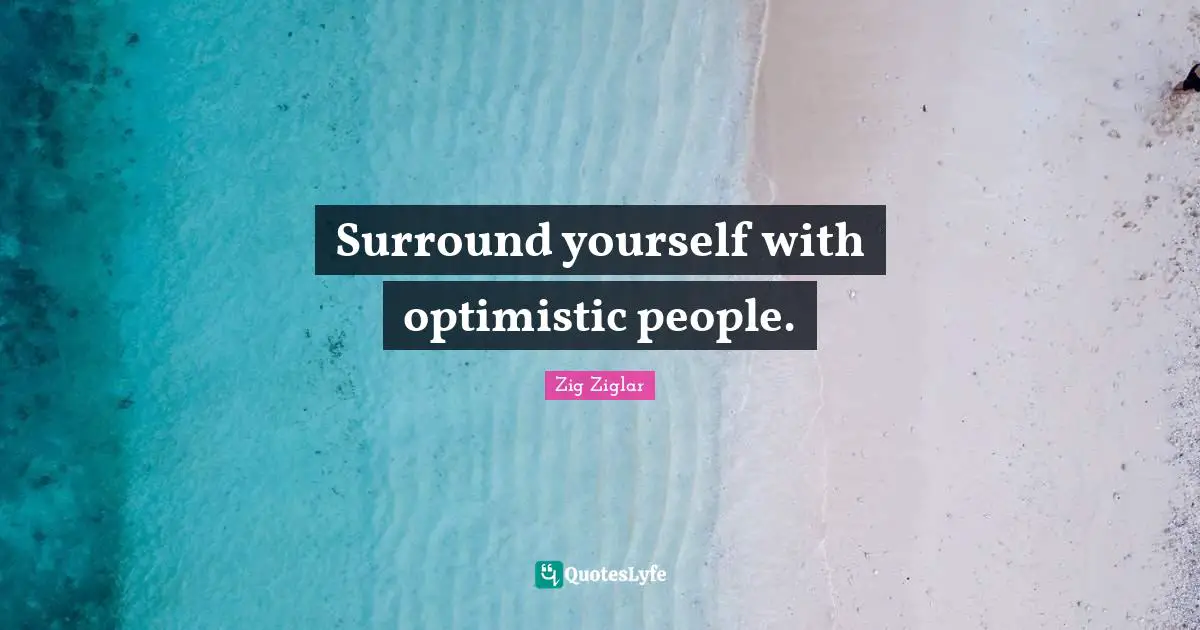 Surround yourself with optimistic people.