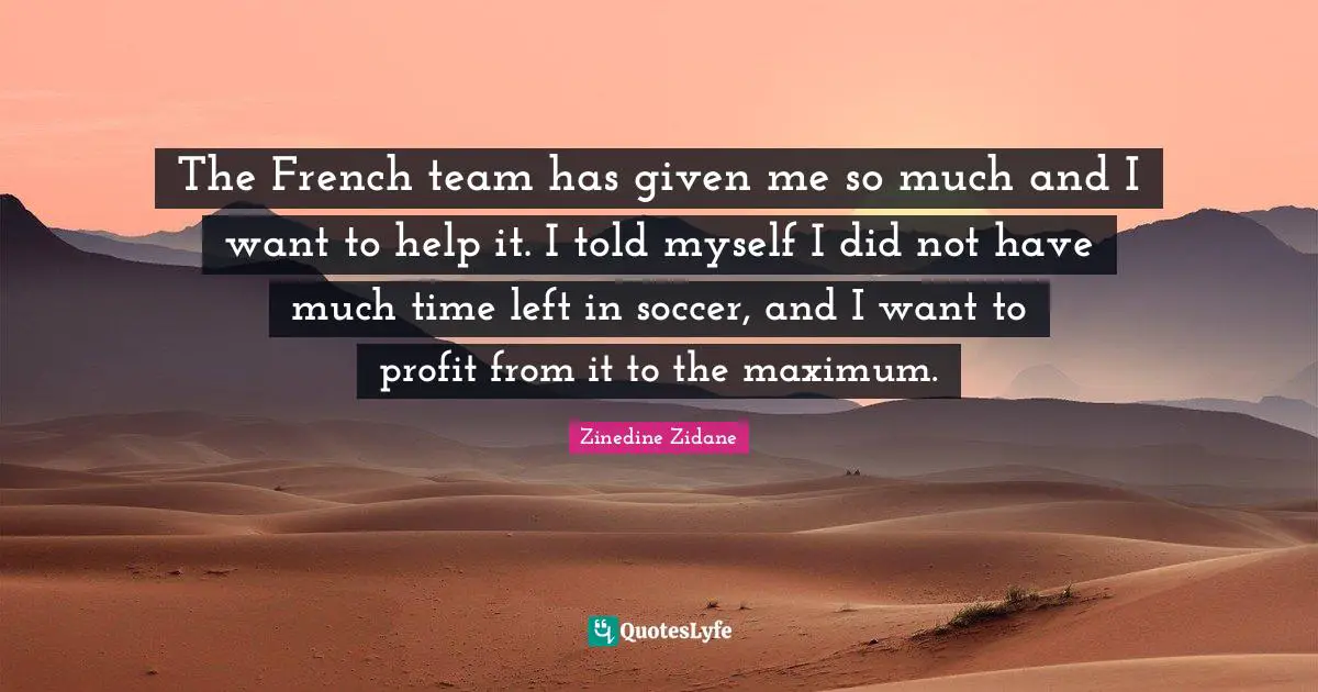 The French team has given me so much and I want to help it. I told myself I did not have much time left in soccer, and I want to profit from it to the maximum.