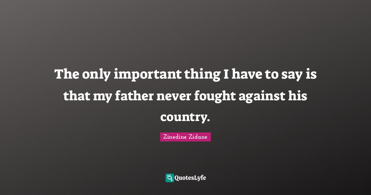 The only important thing I have to say is that my father never fought against his country.