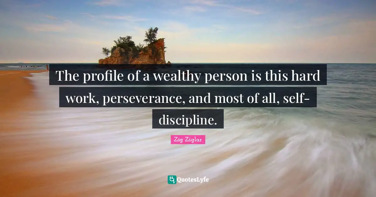The profile of a wealthy person is this hard work, perseverance, and most of all, self-discipline.