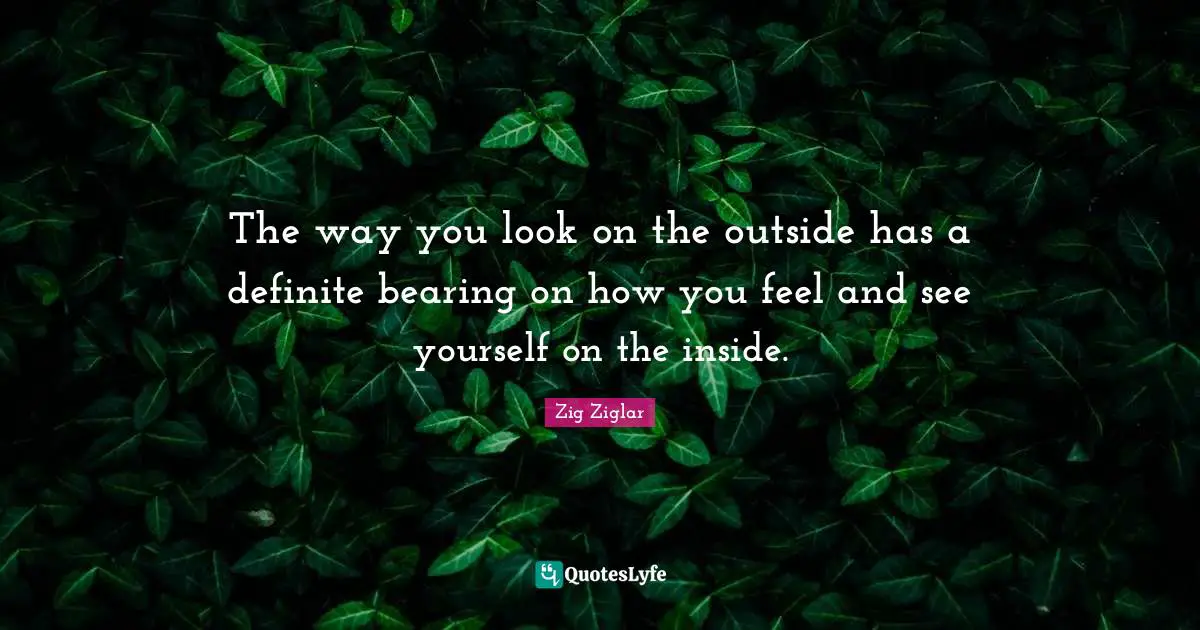 The way you look on the outside has a definite bearing on how you feel and see yourself on the inside.