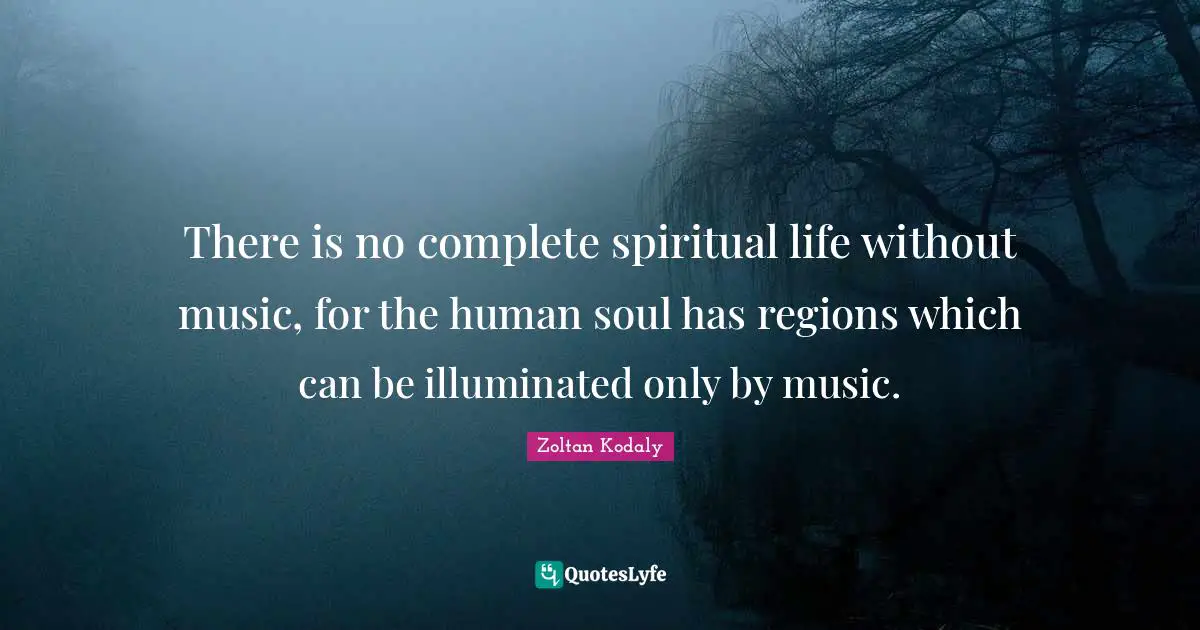 Spiritual Life Quotes: "There is no complete spiritual life without music, for the human soul has regions which can be illuminated only by music."