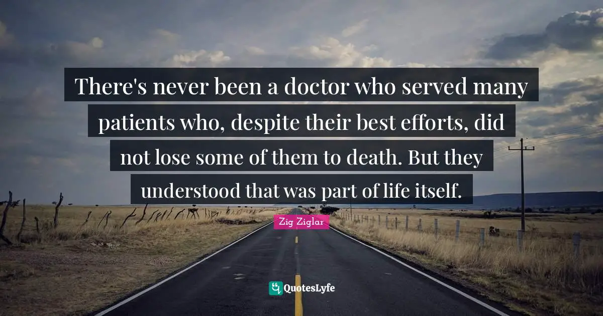 There's never been a doctor who served many patients who, despite their best efforts, did not lose some of them to death. But they understood that was part of life itself.