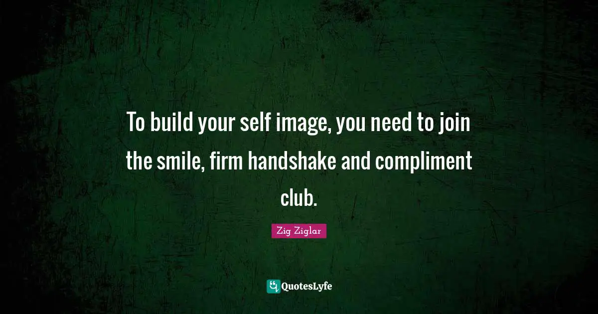 Firm Quotes: "To build your self image, you need to join the smile, firm handshake and compliment club."