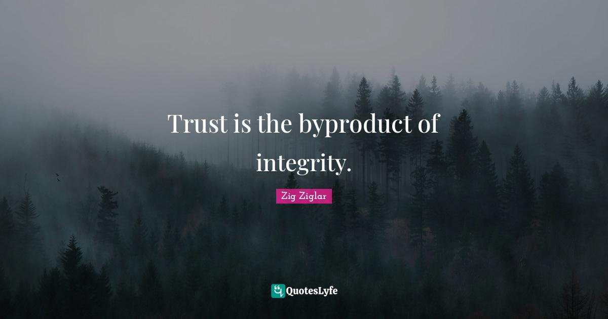 Trust is the byproduct of integrity.