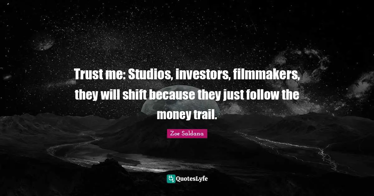 Trust me: Studios, investors, filmmakers, they will shift because they just follow the money trail.