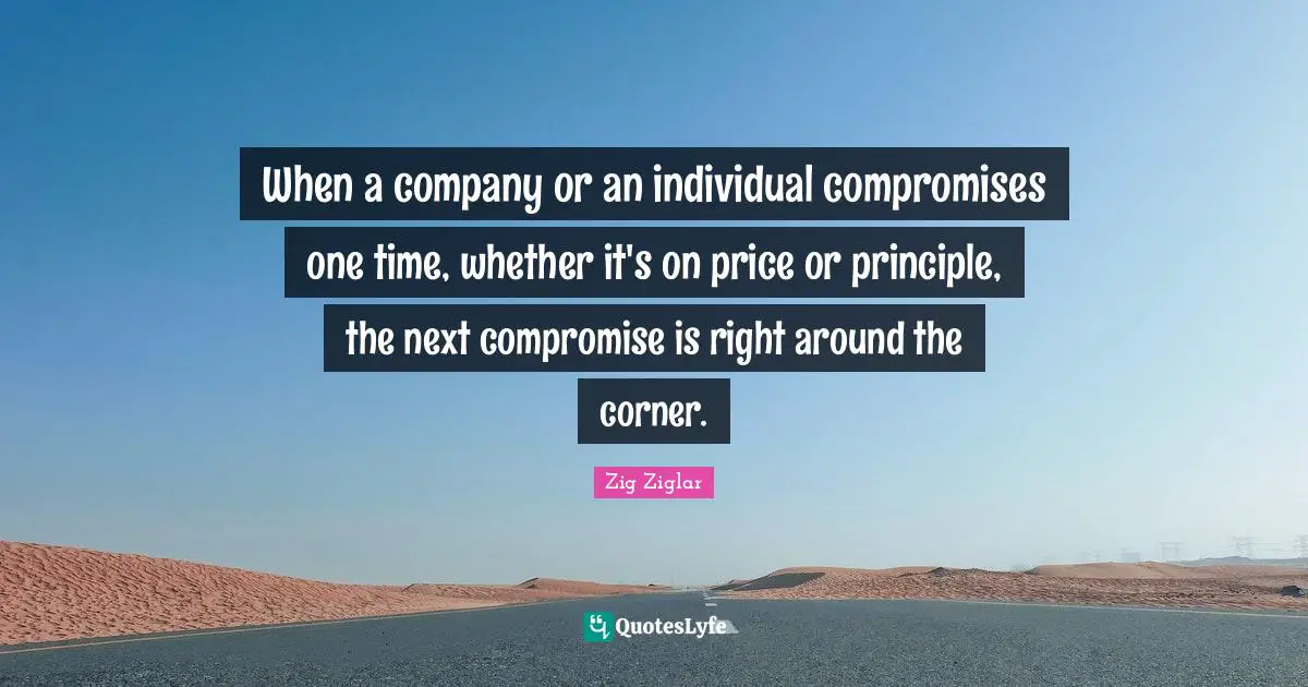 Corner Quotes: "When a company or an individual compromises one time, whether it's on price or principle, the next compromise is right around the corner."