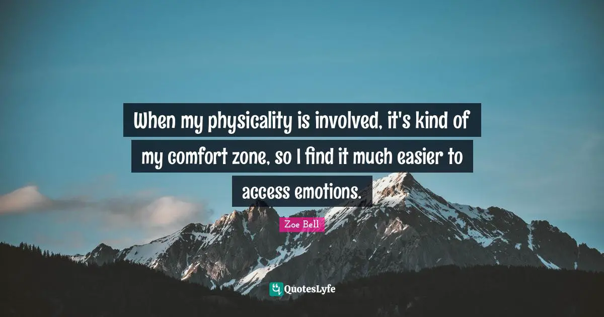 When my physicality is involved, it's kind of my comfort zone, so I find it much easier to access emotions.