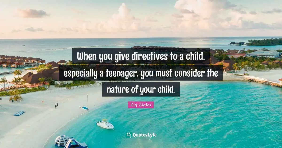 When you give directives to a child, especially a teenager, you must consider the nature of your child.