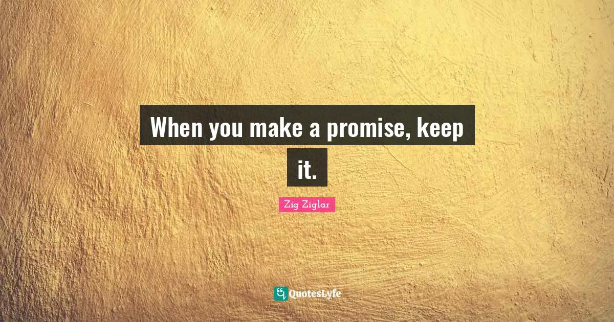 When you make a promise, keep it.