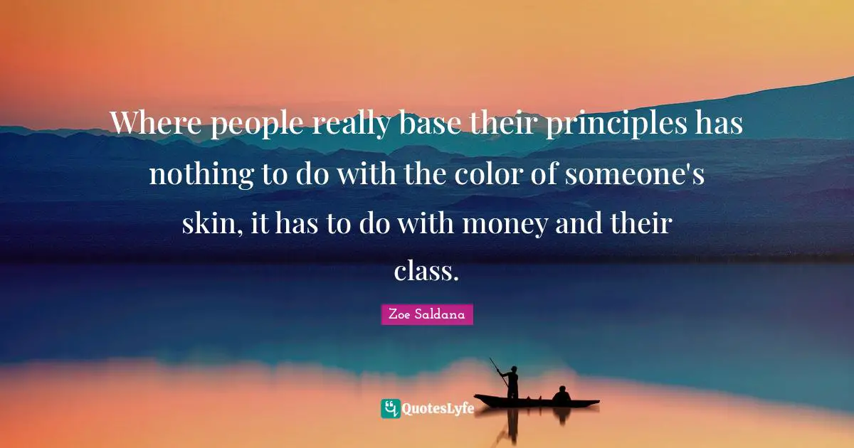 Where people really base their principles has nothing to do with the color of someone's skin, it has to do with money and their class.