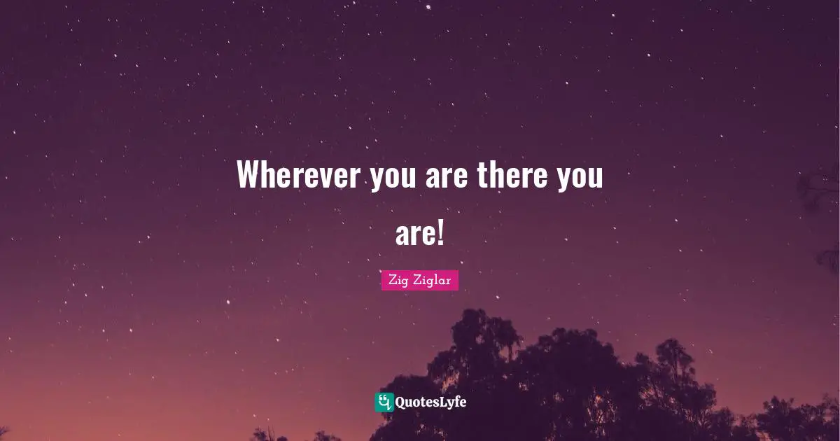 Wherever you are there you are!