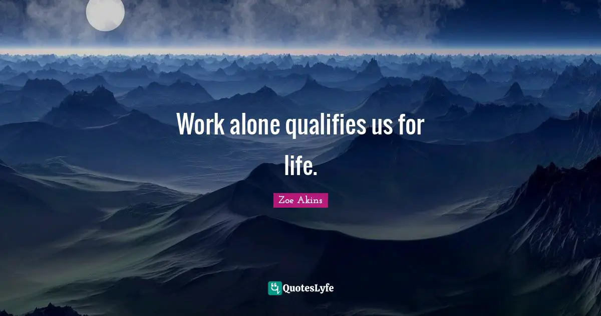 Work alone qualifies us for life.