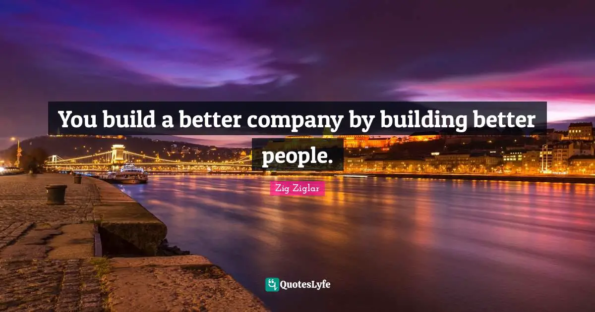 You build a better company by building better people.