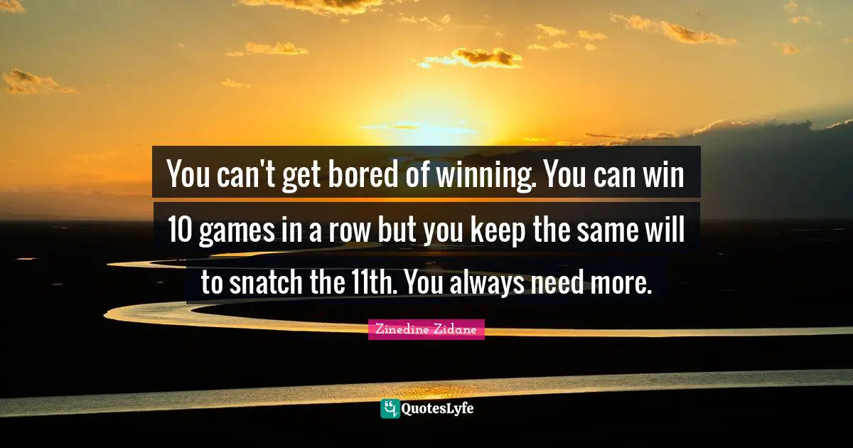 You Can Quotes: "You can't get bored of winning. You can win 10 games in a row but you keep the same will to snatch the 11th. You always need more."