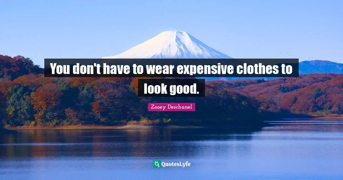 Zooey Deschanel Quotes: "You don't have to wear expensive clothes to look good."