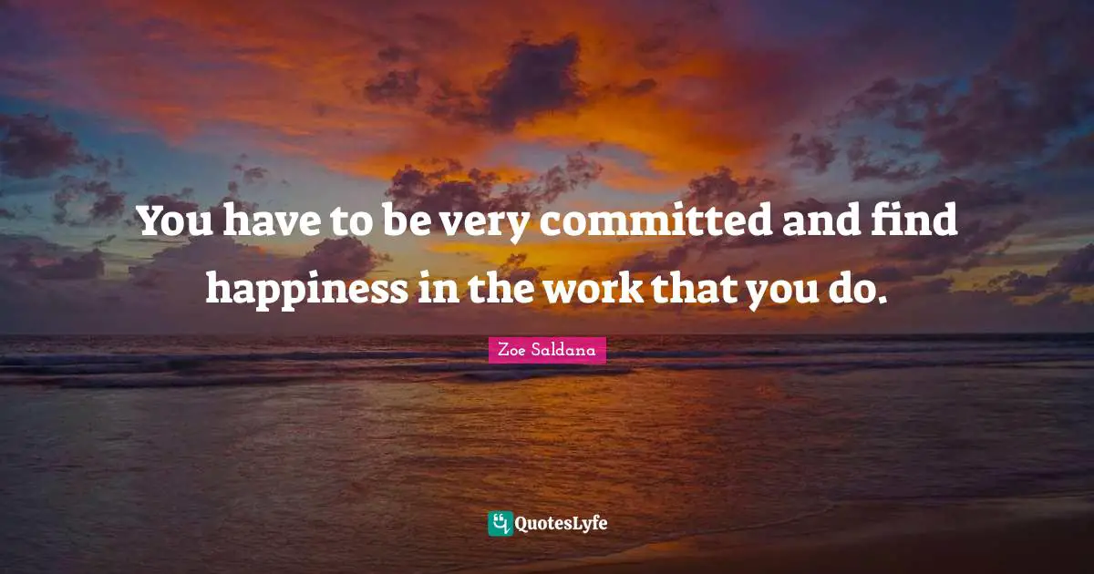 Finding Happiness Quotes: "You have to be very committed and find happiness in the work that you do."