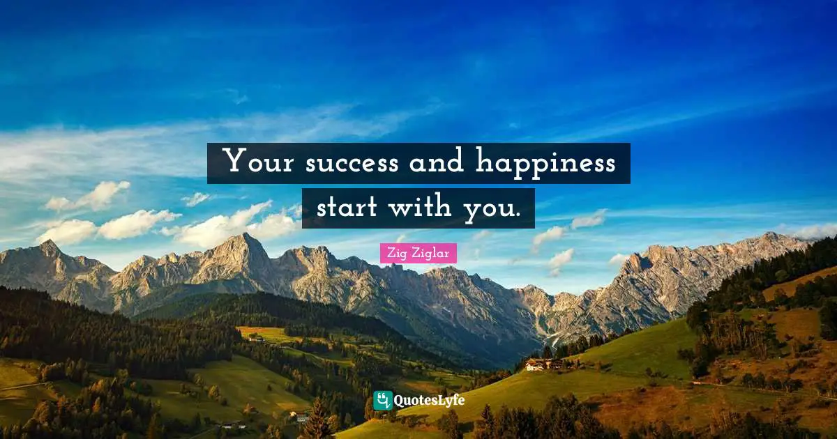 Your success and happiness start with you.