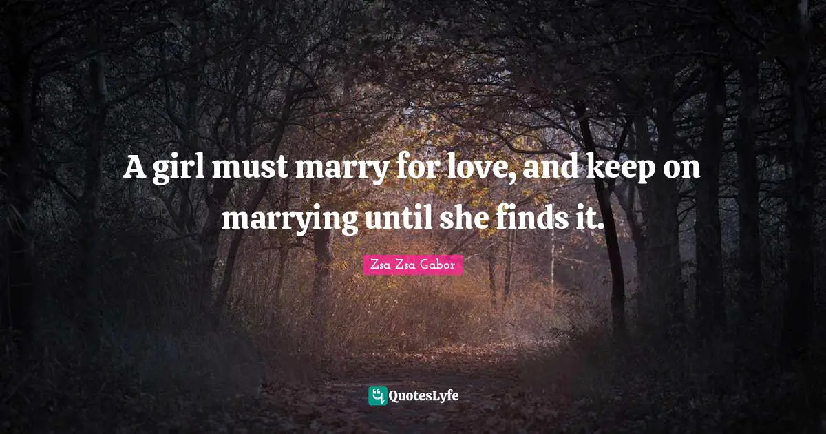 Girl Quotes: "A girl must marry for love, and keep on marrying until she finds it."