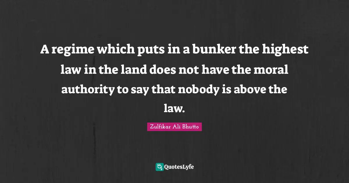A regime which puts in a bunker the highest law in the land does not have the moral authority to say that nobody is above the law.