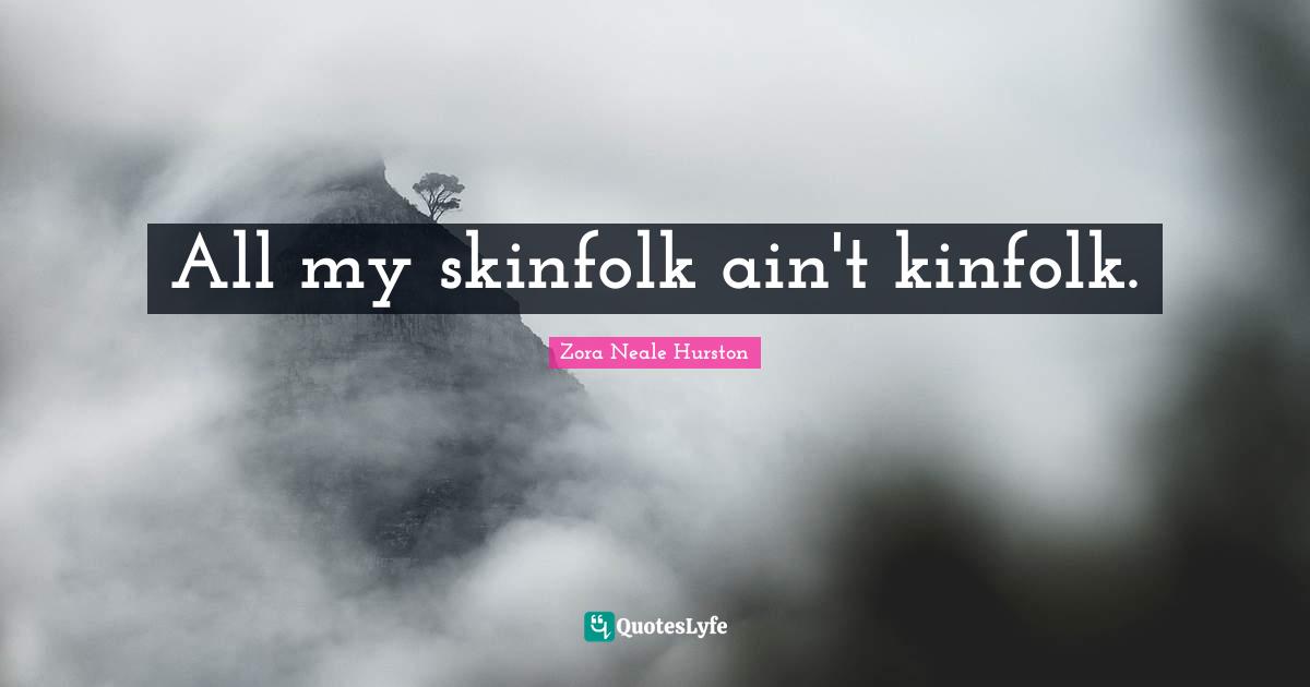 Zora Neale Hurston Quotes: "All my skinfolk ain't kinfolk."