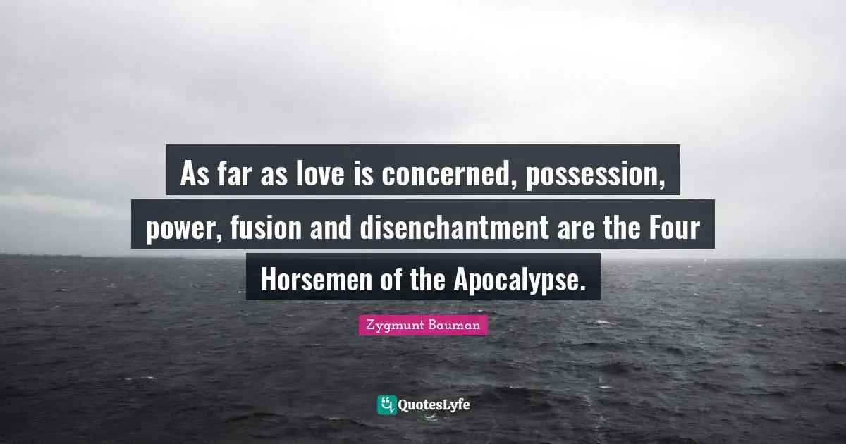 Horsemen Quotes: "As far as love is concerned, possession, power, fusion and disenchantment are the Four Horsemen of the Apocalypse."