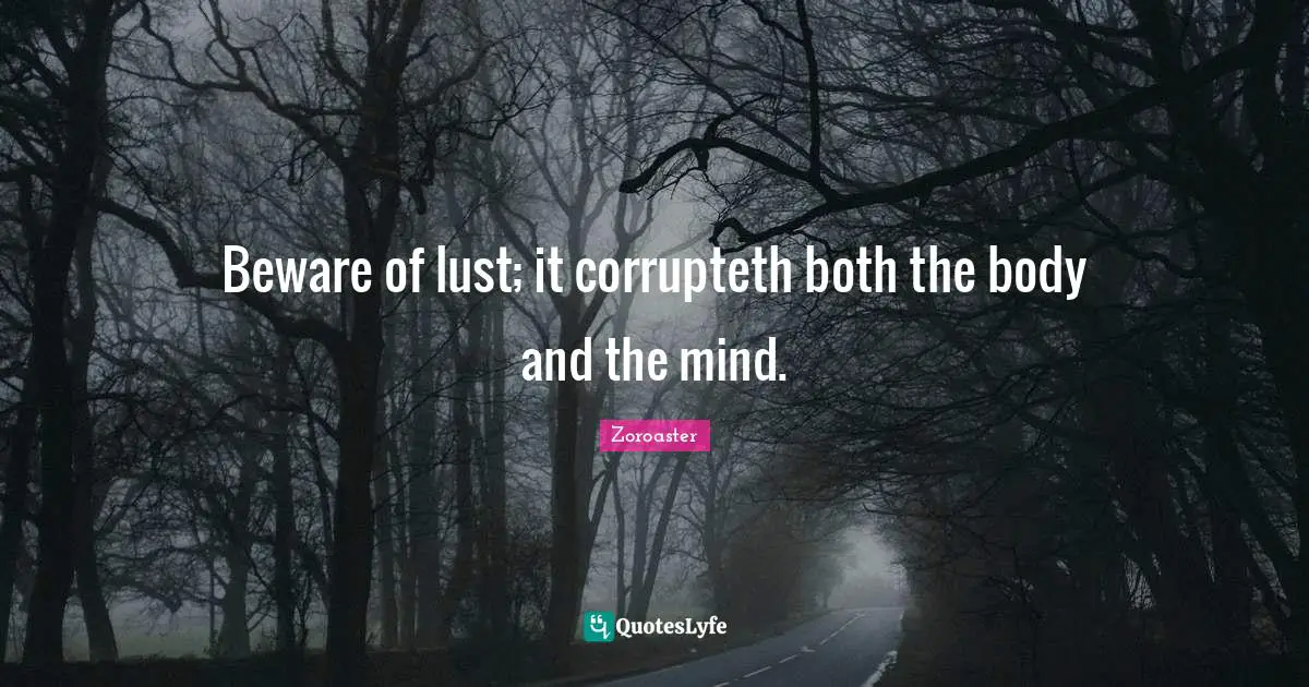 Beware of lust; it corrupteth both the body and the mind.