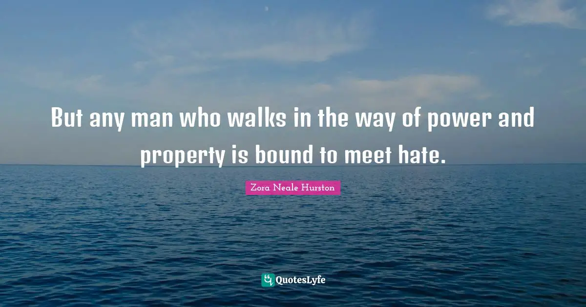 But any man who walks in the way of power and property is bound to meet hate.