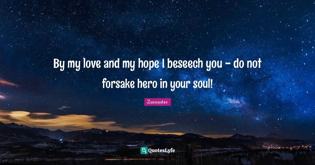 Diversity Quotes: "By my love and my hope I beseech you - do not forsake hero in your soul!"