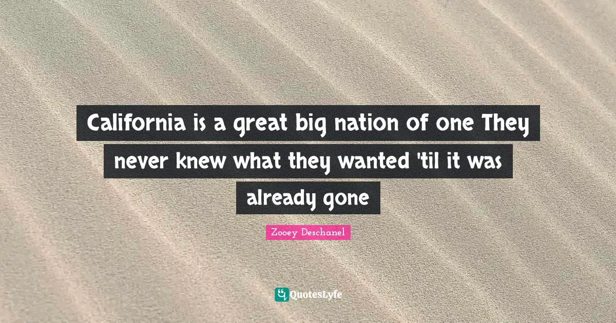 California is a great big nation of one They never knew what they wanted 'til it was already gone
