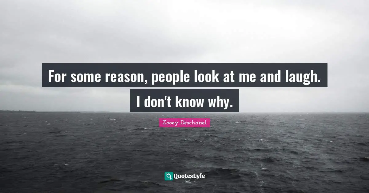 For some reason, people look at me and laugh. I don't know why.