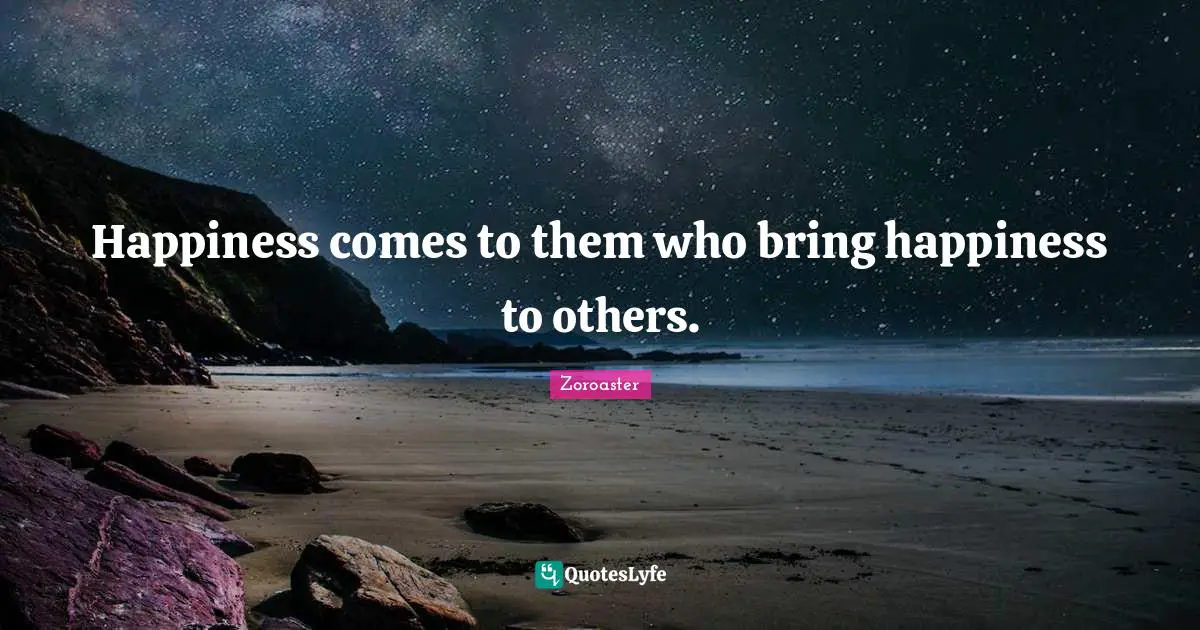 Happiness comes to them who bring happiness to others.