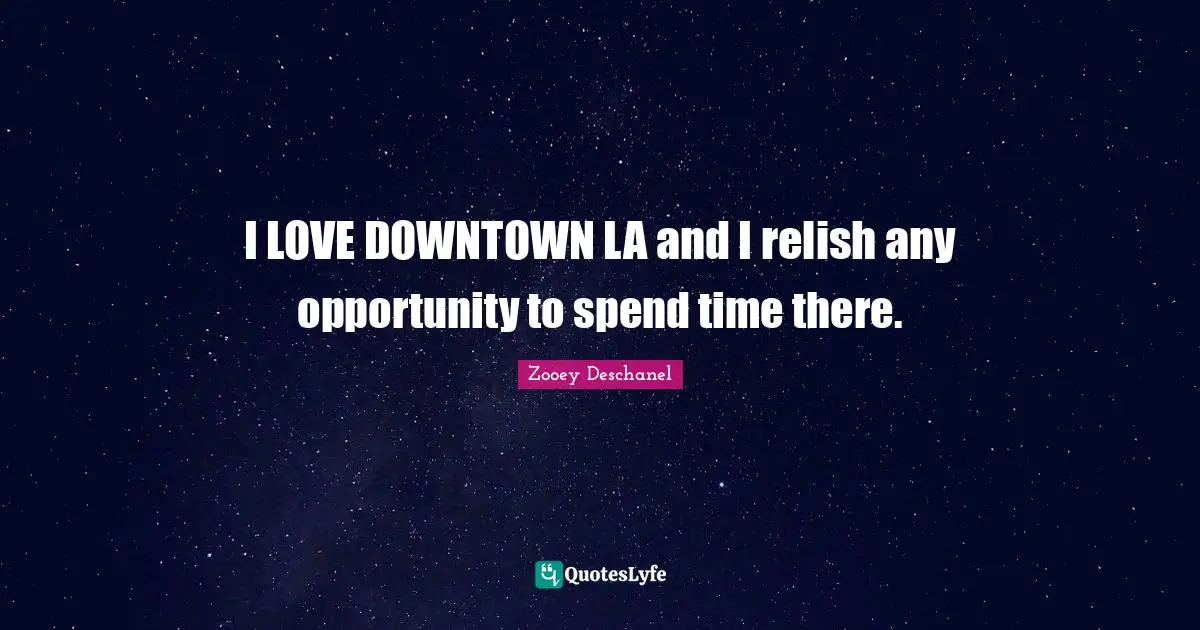 Zooey Deschanel Quotes: "I LOVE DOWNTOWN LA and I relish any opportunity to spend time there."